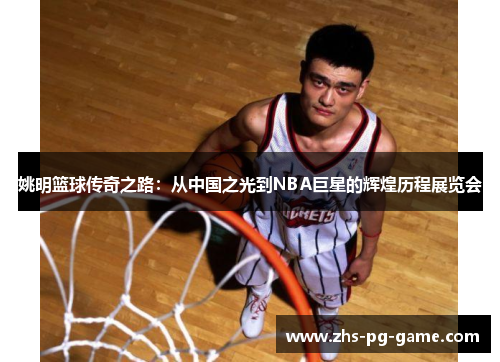 姚明篮球传奇之路：从中国之光到NBA巨星的辉煌历程展览会