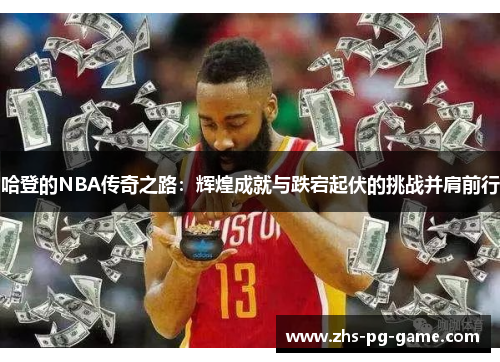 哈登的NBA传奇之路：辉煌成就与跌宕起伏的挑战并肩前行