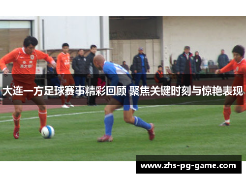 大连一方足球赛事精彩回顾 聚焦关键时刻与惊艳表现