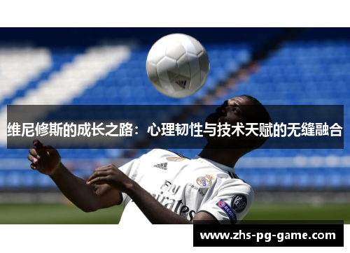 维尼修斯的成长之路：心理韧性与技术天赋的无缝融合