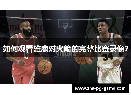 如何观看雄鹿对火箭的完整比赛录像？