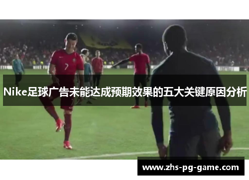 Nike足球广告未能达成预期效果的五大关键原因分析