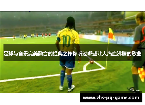 足球与音乐完美融合的经典之作你听过哪些让人热血沸腾的歌曲 足球与音乐完美融合的经典之作你听过哪些让人热血沸腾的歌曲
