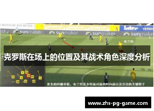 克罗斯在场上的位置及其战术角色深度分析 克罗斯在场上的位置及其战术角色深度分析