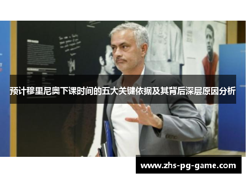 预计穆里尼奥下课时间的五大关键依据及其背后深层原因分析
