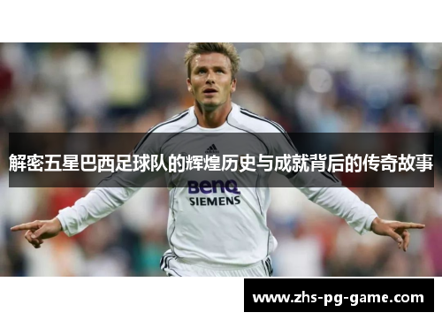 解密五星巴西足球队的辉煌历史与成就背后的传奇故事 解密五星巴西足球队的辉煌历史与成就背后的传奇故事