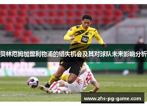 贝林厄姆加盟利物浦的错失机会及其对球队未来影响分析