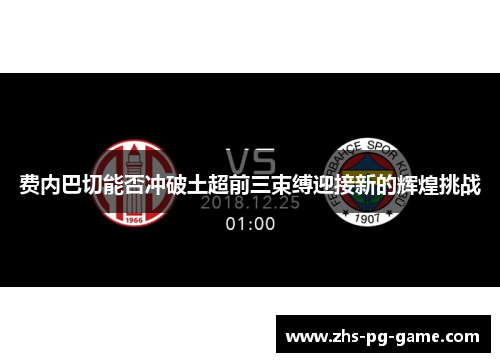 费内巴切能否冲破土超前三束缚迎接新的辉煌挑战