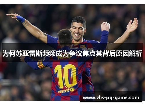 为何苏亚雷斯频频成为争议焦点其背后原因解析 为何苏亚雷斯频频成为争议焦点其背后原因解析
