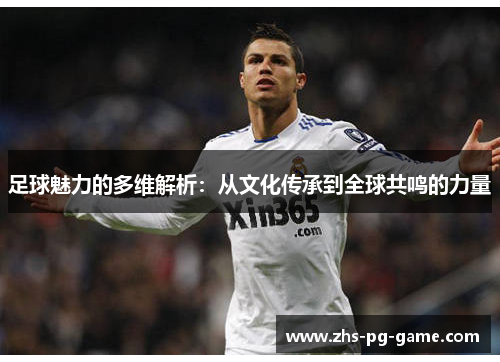足球魅力的多维解析：从文化传承到全球共鸣的力量