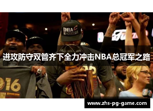 进攻防守双管齐下全力冲击NBA总冠军之路 进攻防守双管齐下全力冲击NBA总冠军之路