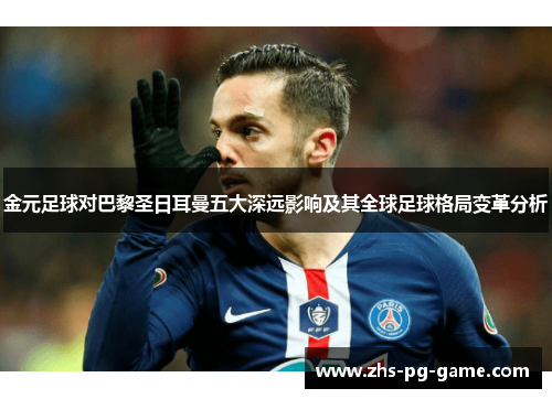 金元足球对巴黎圣日耳曼五大深远影响及其全球足球格局变革分析