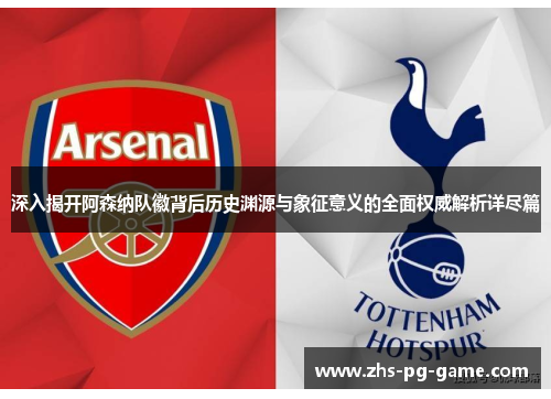深入揭开阿森纳队徽背后历史渊源与象征意义的全面权威解析详尽篇 深入揭开阿森纳队徽背后历史渊源与象征意义的全面权威解析详尽篇