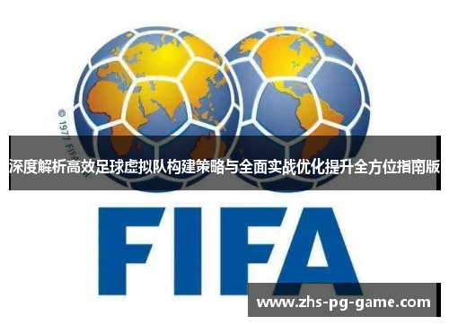 深度解析高效足球虚拟队构建策略与全面实战优化提升全方位指南版 深度解析高效足球虚拟队构建策略与全面实战优化提升全方位指南版