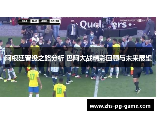 阿根廷晋级之路分析 巴阿大战精彩回顾与未来展望 阿根廷晋级之路分析 巴阿大战精彩回顾与未来展望