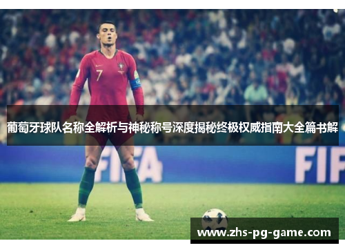葡萄牙球队名称全解析与神秘称号深度揭秘终极权威指南大全篇书解 葡萄牙球队名称全解析与神秘称号深度揭秘终极权威指南大全篇书解