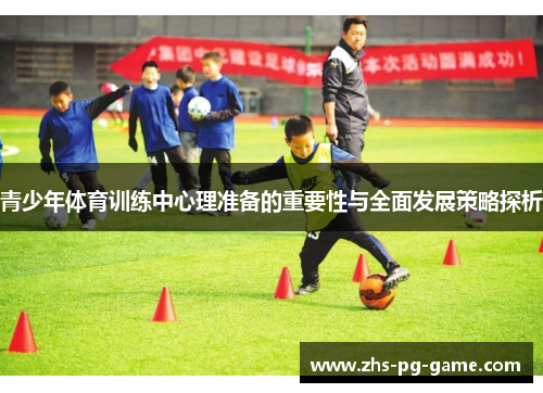 青少年体育训练中心理准备的重要性与全面发展策略探析 青少年体育训练中心理准备的重要性与全面发展策略探析