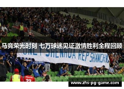 马竞荣光时刻 七万球迷见证激情胜利全程回顾