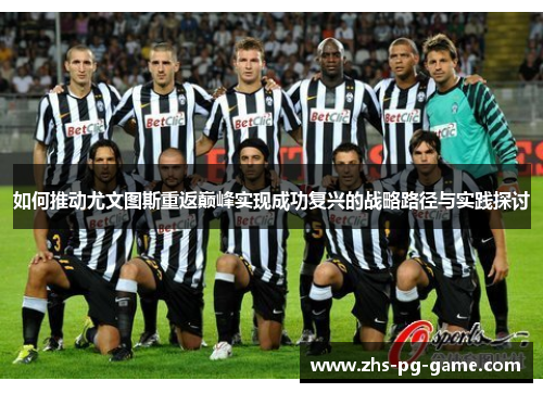 如何推动尤文图斯重返巅峰实现成功复兴的战略路径与实践探讨 如何推动尤文图斯重返巅峰实现成功复兴的战略路径与实践探讨