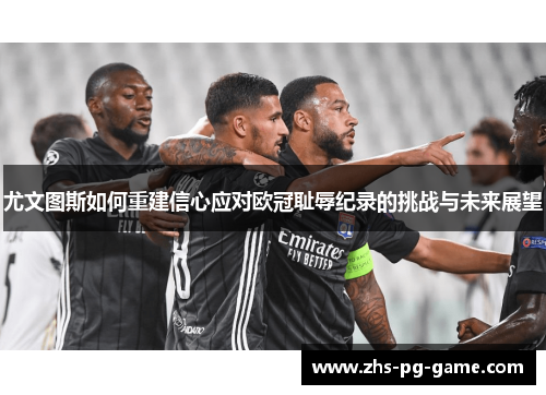 尤文图斯如何重建信心应对欧冠耻辱纪录的挑战与未来展望