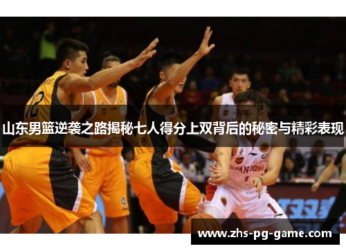 山东男篮逆袭之路揭秘七人得分上双背后的秘密与精彩表现