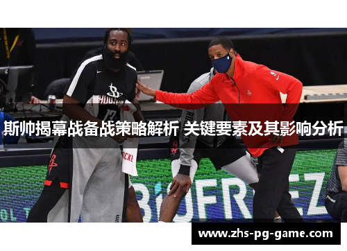 斯帅揭幕战备战策略解析 关键要素及其影响分析