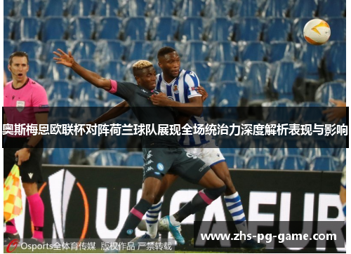 奥斯梅恩欧联杯对阵荷兰球队展现全场统治力深度解析表现与影响 奥斯梅恩欧联杯对阵荷兰球队展现全场统治力深度解析表现与影响