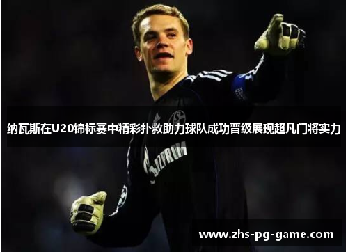纳瓦斯在U20锦标赛中精彩扑救助力球队成功晋级展现超凡门将实力