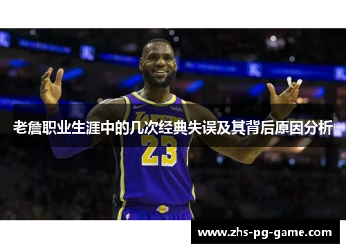 老詹职业生涯中的几次经典失误及其背后原因分析 老詹职业生涯中的几次经典失误及其背后原因分析
