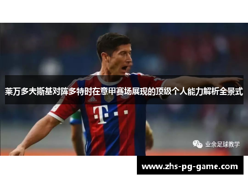 莱万多夫斯基对阵多特时在意甲赛场展现的顶级个人能力解析全景式 莱万多夫斯基对阵多特时在意甲赛场展现的顶级个人能力解析全景式