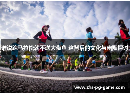 谁说跑马拉松就不送大带鱼 这背后的文化与幽默探讨 谁说跑马拉松就不送大带鱼 这背后的文化与幽默探讨