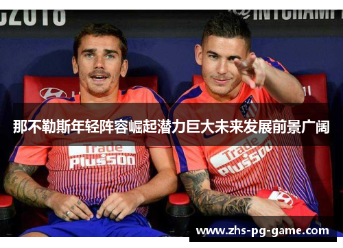 那不勒斯年轻阵容崛起潜力巨大未来发展前景广阔