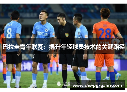 巴拉圭青年联赛:提升年轻球员技术的关键路径 巴拉圭青年联赛:提升年轻球员技术的关键路径